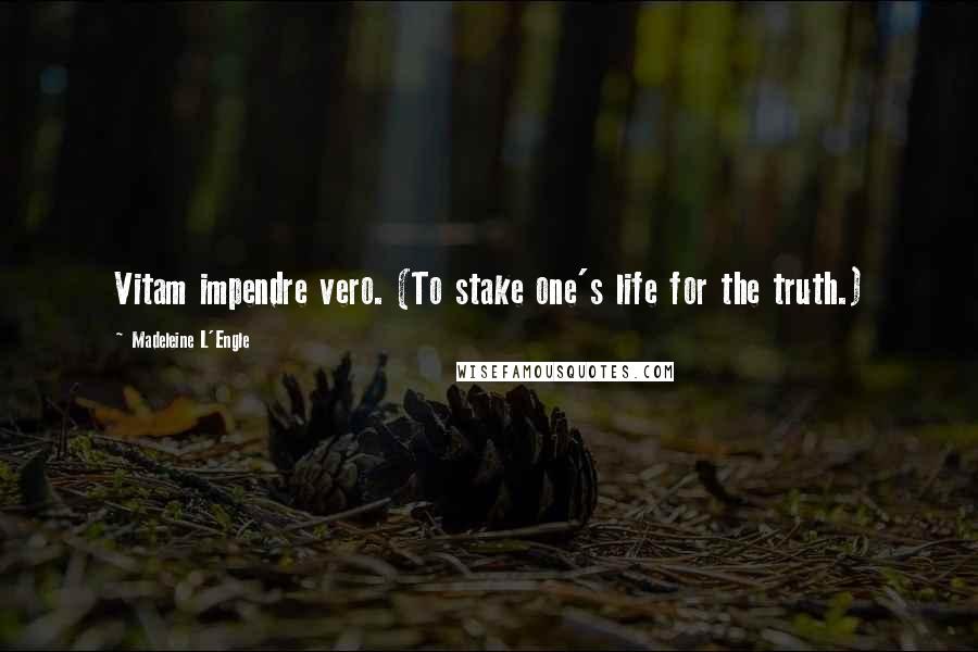 Madeleine L'Engle Quotes: Vitam impendre vero. (To stake one's life for the truth.)