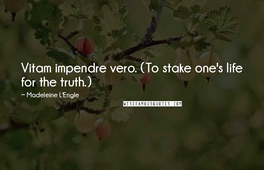 Madeleine L'Engle Quotes: Vitam impendre vero. (To stake one's life for the truth.)