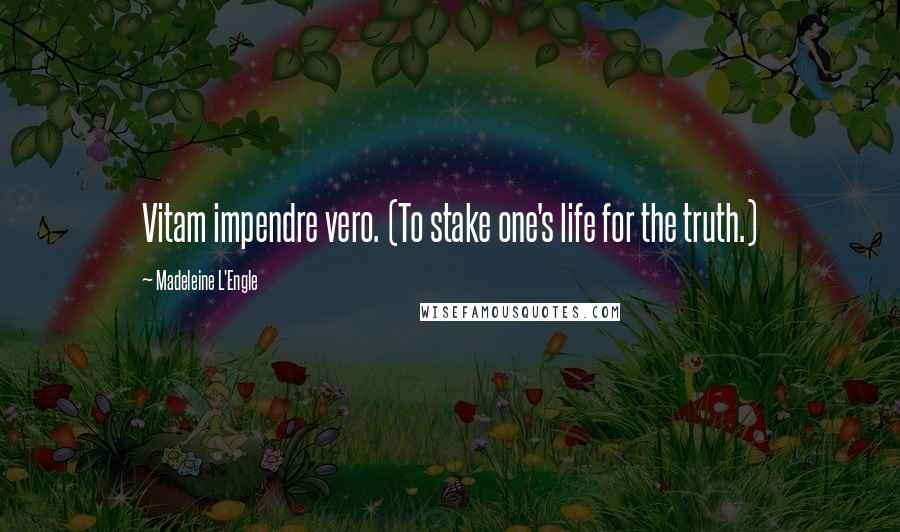 Madeleine L'Engle Quotes: Vitam impendre vero. (To stake one's life for the truth.)