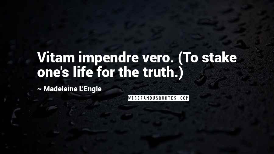 Madeleine L'Engle Quotes: Vitam impendre vero. (To stake one's life for the truth.)