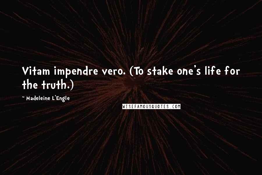 Madeleine L'Engle Quotes: Vitam impendre vero. (To stake one's life for the truth.)