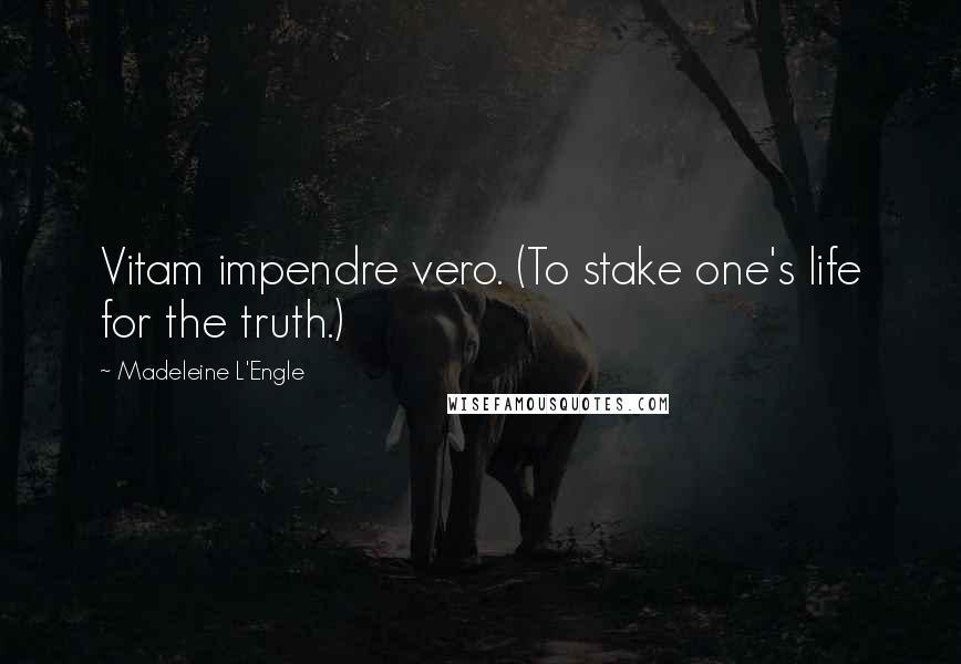Madeleine L'Engle Quotes: Vitam impendre vero. (To stake one's life for the truth.)