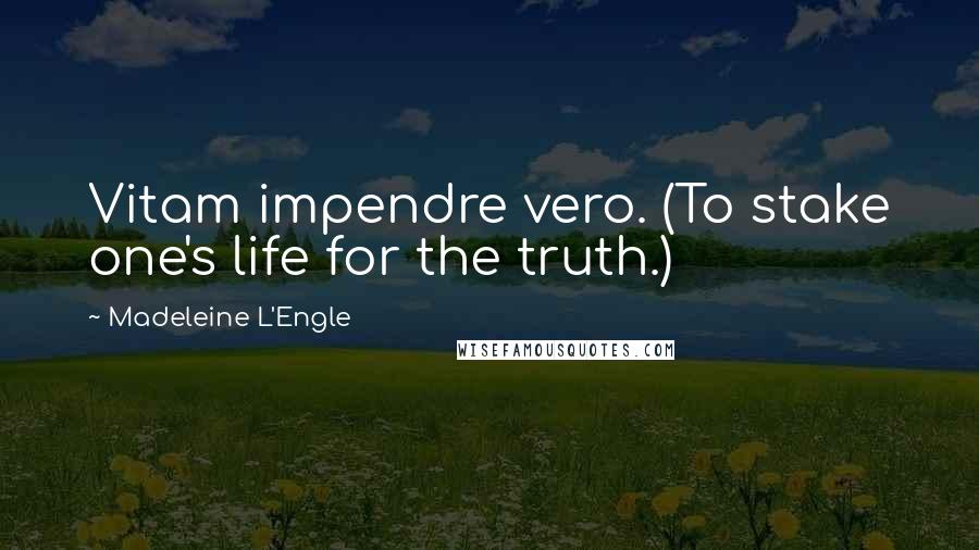 Madeleine L'Engle Quotes: Vitam impendre vero. (To stake one's life for the truth.)