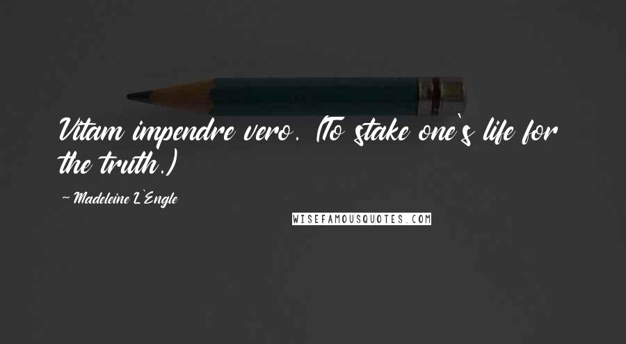 Madeleine L'Engle Quotes: Vitam impendre vero. (To stake one's life for the truth.)