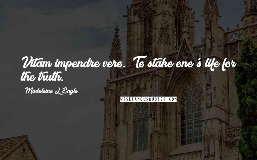 Madeleine L'Engle Quotes: Vitam impendre vero. (To stake one's life for the truth.)