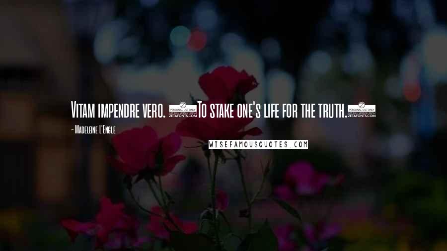 Madeleine L'Engle Quotes: Vitam impendre vero. (To stake one's life for the truth.)