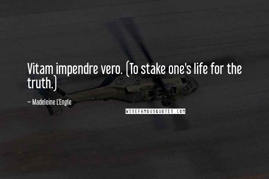 Madeleine L'Engle Quotes: Vitam impendre vero. (To stake one's life for the truth.)