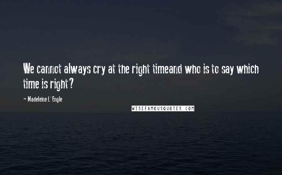 Madeleine L'Engle Quotes: We cannot always cry at the right timeand who is to say which time is right?