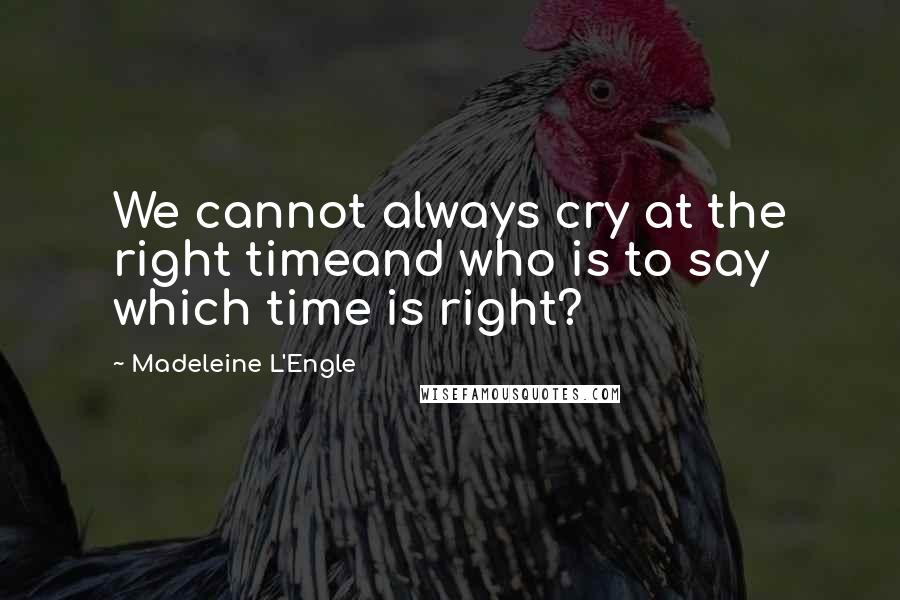 Madeleine L'Engle Quotes: We cannot always cry at the right timeand who is to say which time is right?