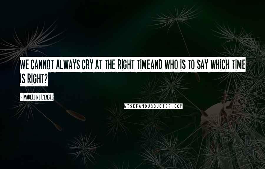 Madeleine L'Engle Quotes: We cannot always cry at the right timeand who is to say which time is right?