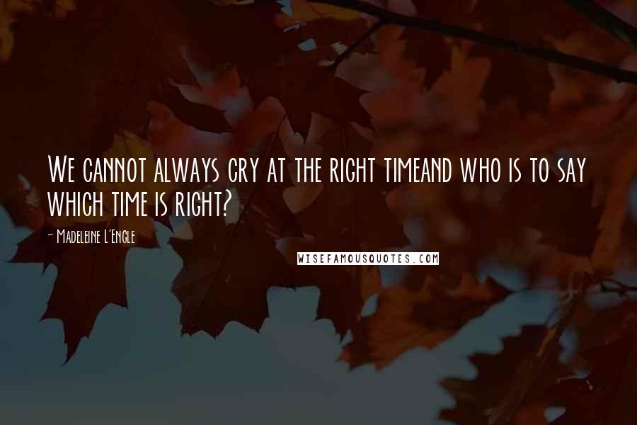 Madeleine L'Engle Quotes: We cannot always cry at the right timeand who is to say which time is right?