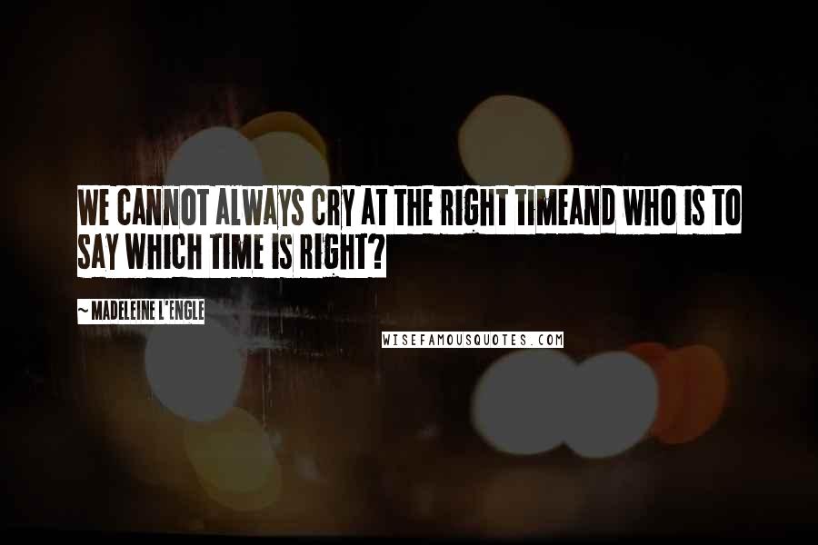 Madeleine L'Engle Quotes: We cannot always cry at the right timeand who is to say which time is right?