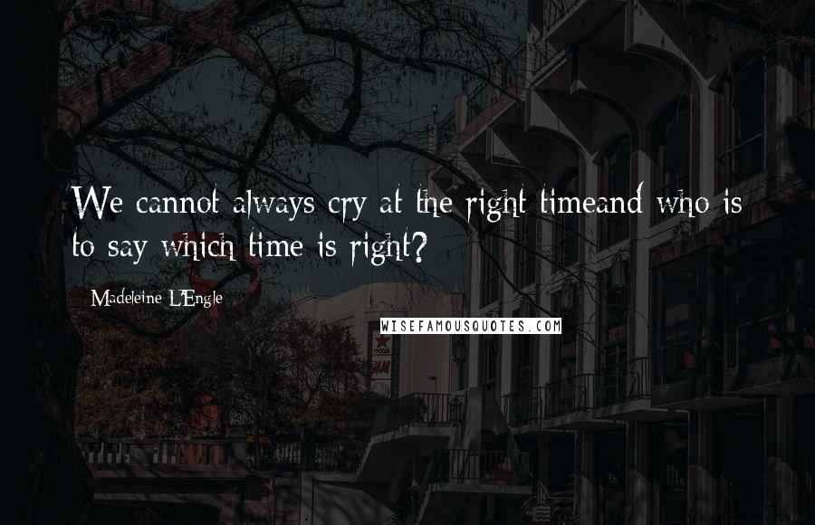 Madeleine L'Engle Quotes: We cannot always cry at the right timeand who is to say which time is right?