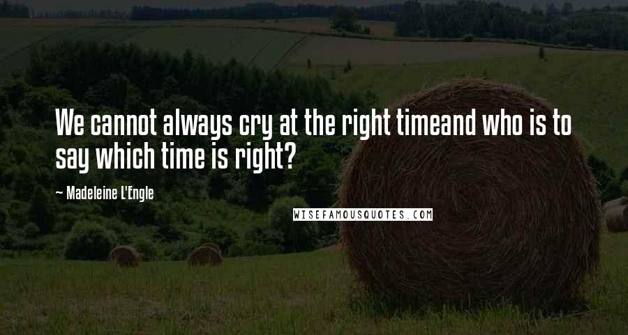 Madeleine L'Engle Quotes: We cannot always cry at the right timeand who is to say which time is right?