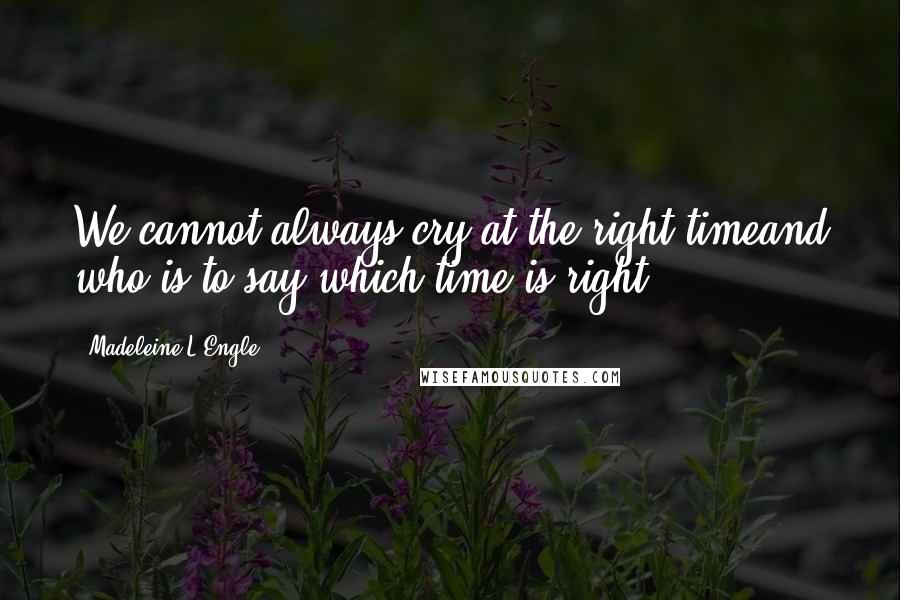 Madeleine L'Engle Quotes: We cannot always cry at the right timeand who is to say which time is right?