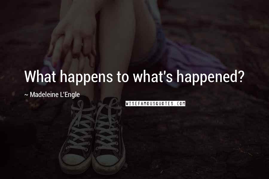 Madeleine L'Engle Quotes: What happens to what's happened?