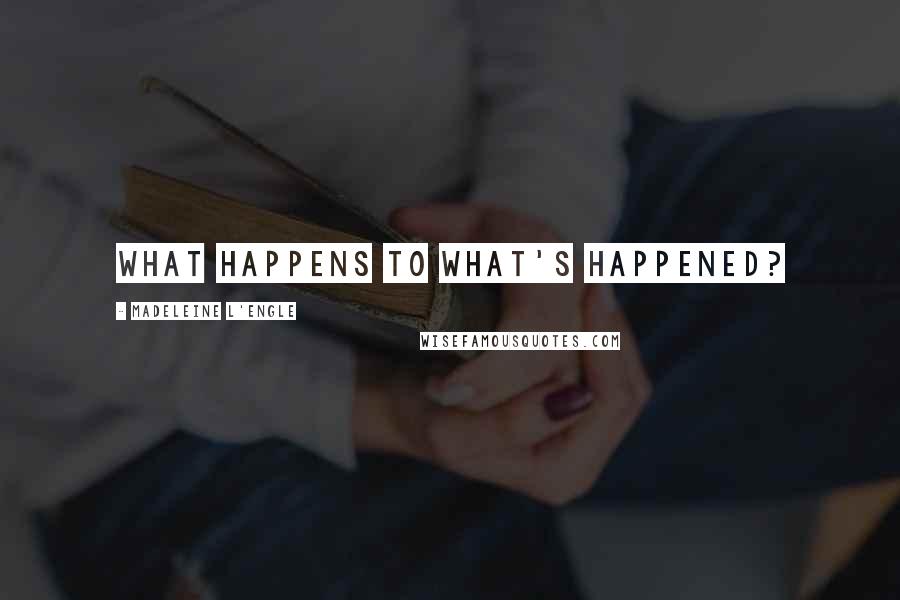 Madeleine L'Engle Quotes: What happens to what's happened?