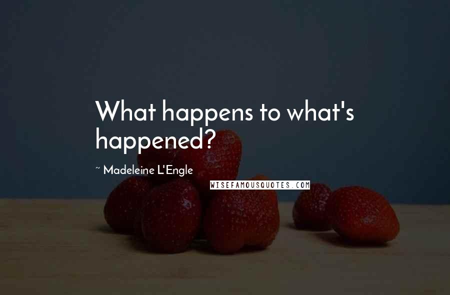 Madeleine L'Engle Quotes: What happens to what's happened?