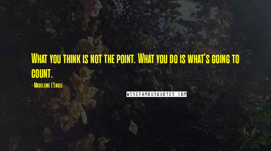 Madeleine L'Engle Quotes: What you think is not the point. What you do is what's going to count.