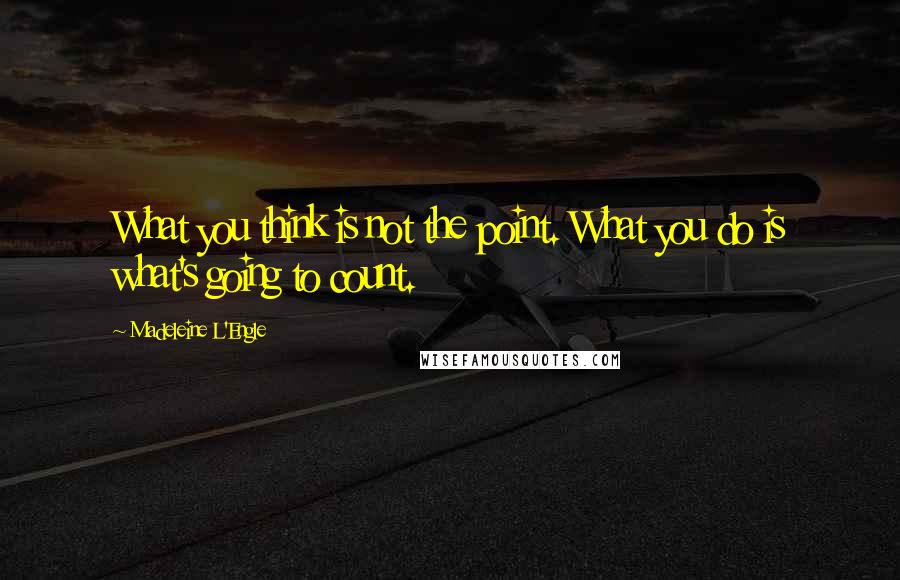 Madeleine L'Engle Quotes: What you think is not the point. What you do is what's going to count.