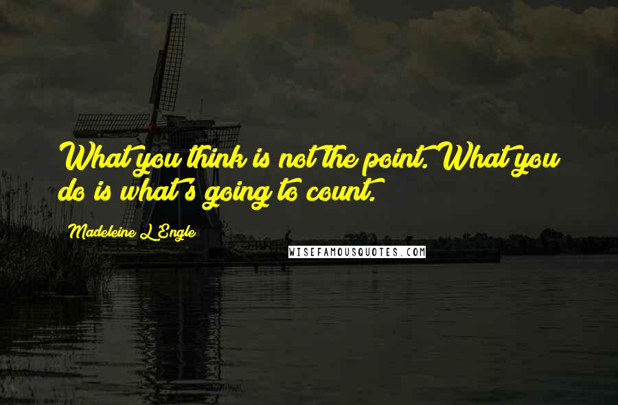 Madeleine L'Engle Quotes: What you think is not the point. What you do is what's going to count.