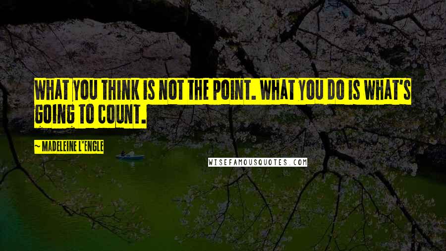 Madeleine L'Engle Quotes: What you think is not the point. What you do is what's going to count.