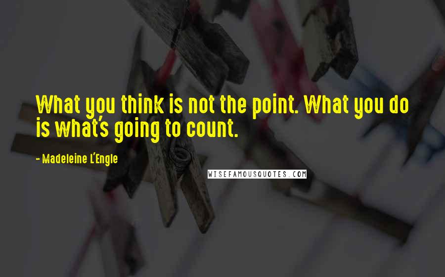 Madeleine L'Engle Quotes: What you think is not the point. What you do is what's going to count.