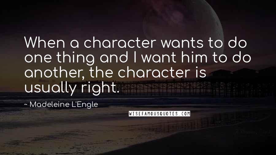 Madeleine L'Engle Quotes: When a character wants to do one thing and I want him to do another, the character is usually right.