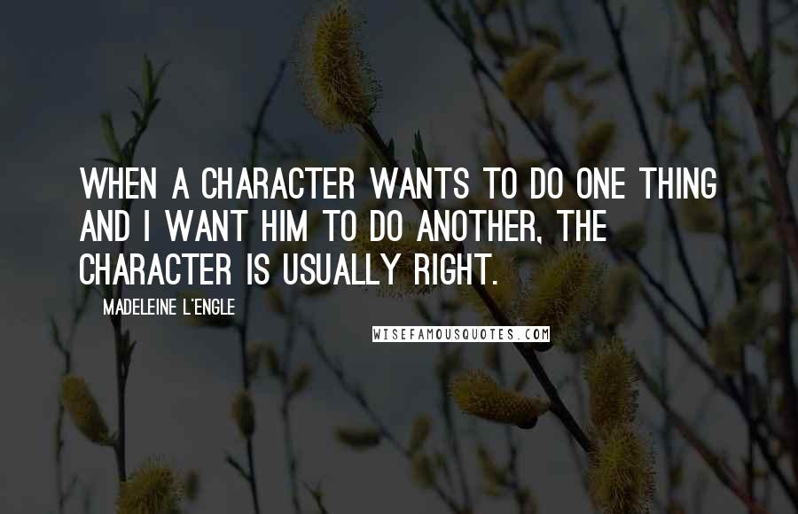 Madeleine L'Engle Quotes: When a character wants to do one thing and I want him to do another, the character is usually right.