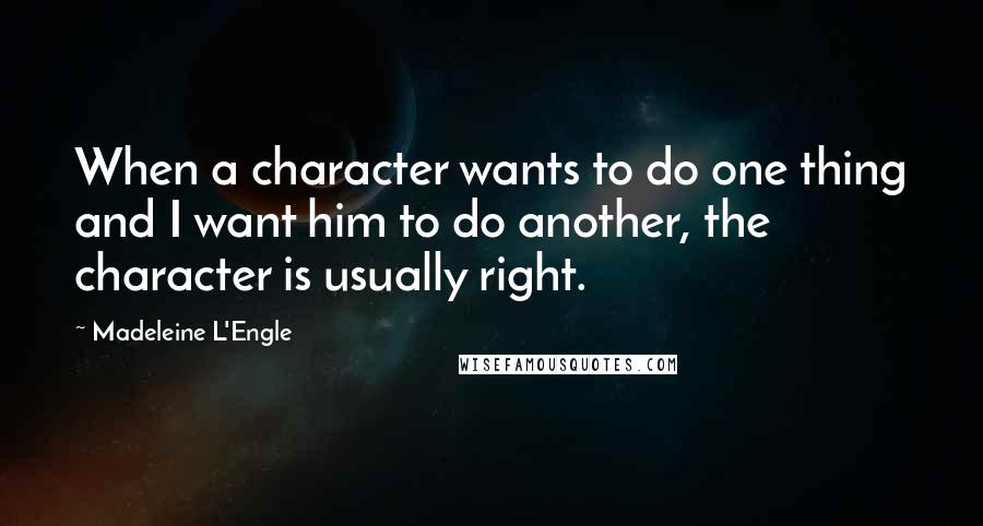 Madeleine L'Engle Quotes: When a character wants to do one thing and I want him to do another, the character is usually right.