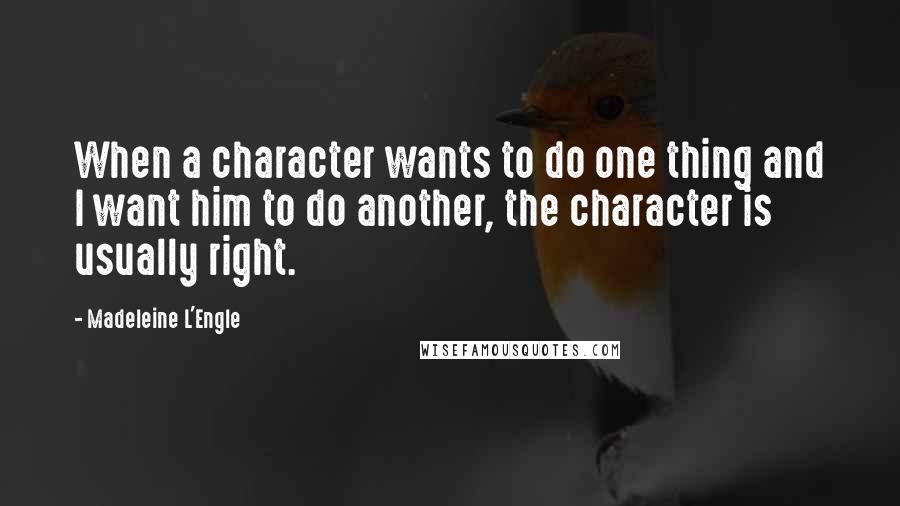 Madeleine L'Engle Quotes: When a character wants to do one thing and I want him to do another, the character is usually right.