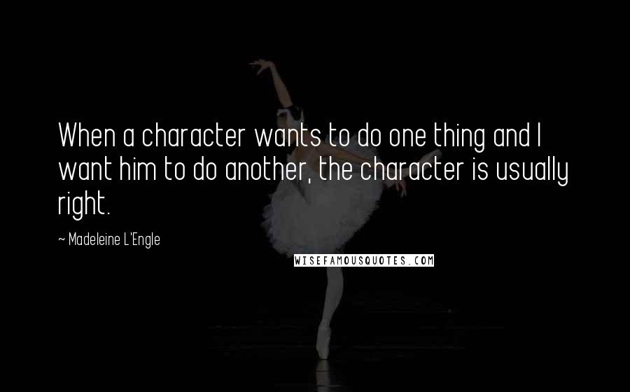 Madeleine L'Engle Quotes: When a character wants to do one thing and I want him to do another, the character is usually right.