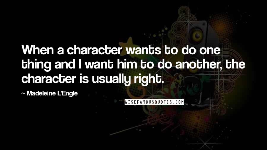 Madeleine L'Engle Quotes: When a character wants to do one thing and I want him to do another, the character is usually right.