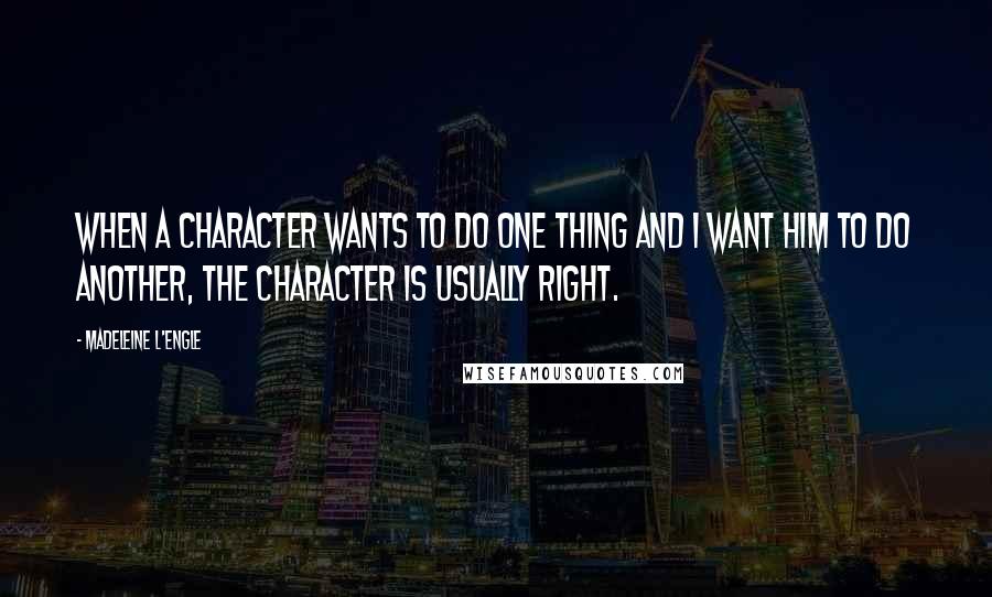 Madeleine L'Engle Quotes: When a character wants to do one thing and I want him to do another, the character is usually right.