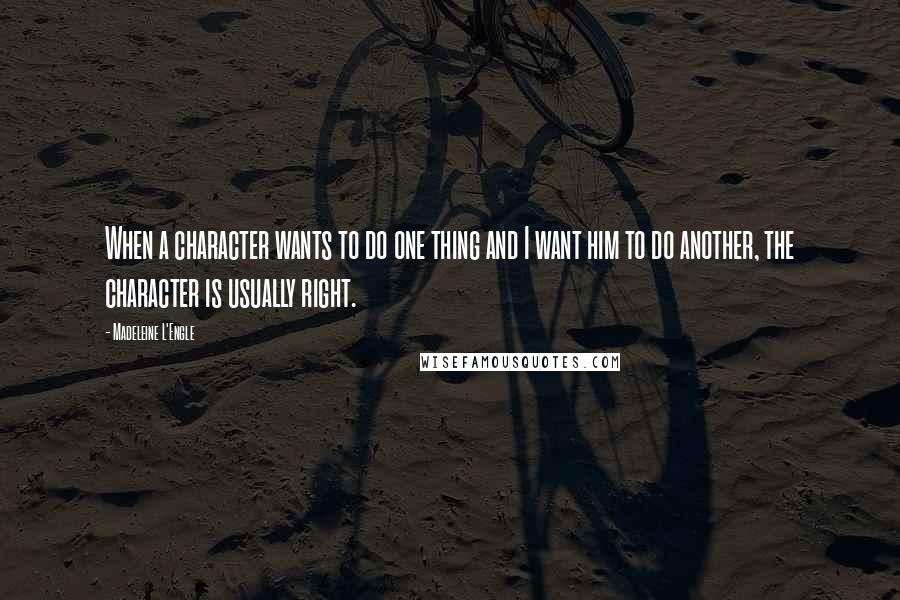 Madeleine L'Engle Quotes: When a character wants to do one thing and I want him to do another, the character is usually right.