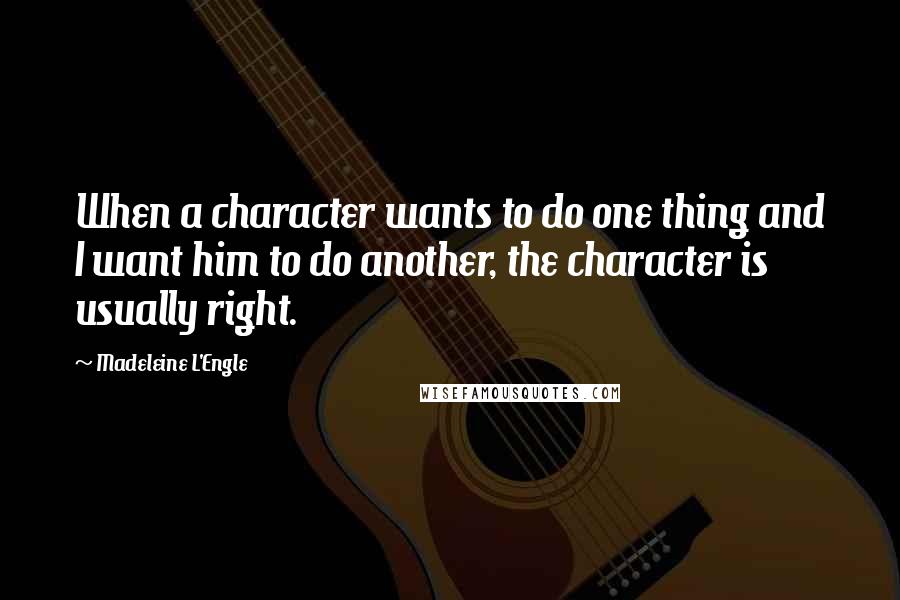 Madeleine L'Engle Quotes: When a character wants to do one thing and I want him to do another, the character is usually right.