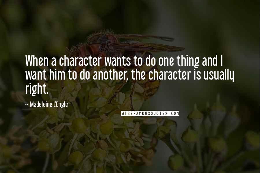 Madeleine L'Engle Quotes: When a character wants to do one thing and I want him to do another, the character is usually right.