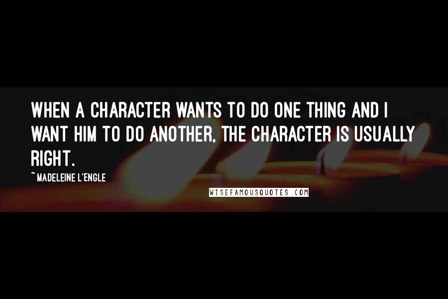 Madeleine L'Engle Quotes: When a character wants to do one thing and I want him to do another, the character is usually right.