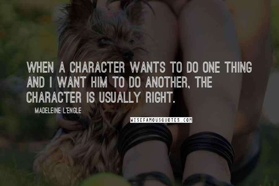 Madeleine L'Engle Quotes: When a character wants to do one thing and I want him to do another, the character is usually right.