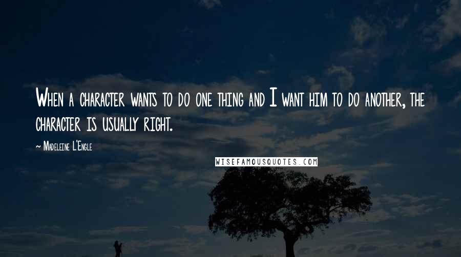 Madeleine L'Engle Quotes: When a character wants to do one thing and I want him to do another, the character is usually right.