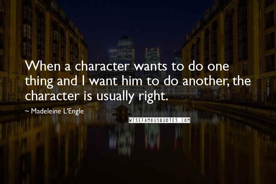 Madeleine L'Engle Quotes: When a character wants to do one thing and I want him to do another, the character is usually right.