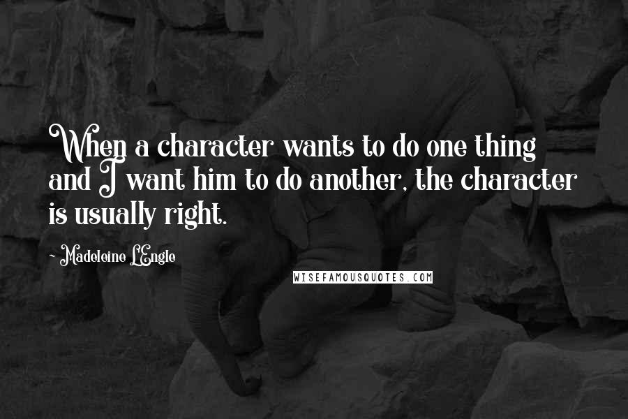 Madeleine L'Engle Quotes: When a character wants to do one thing and I want him to do another, the character is usually right.