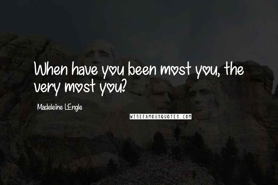 Madeleine L'Engle Quotes: When have you been most you, the very most you?