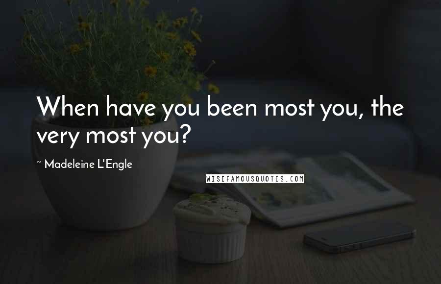 Madeleine L'Engle Quotes: When have you been most you, the very most you?