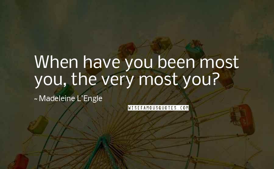 Madeleine L'Engle Quotes: When have you been most you, the very most you?