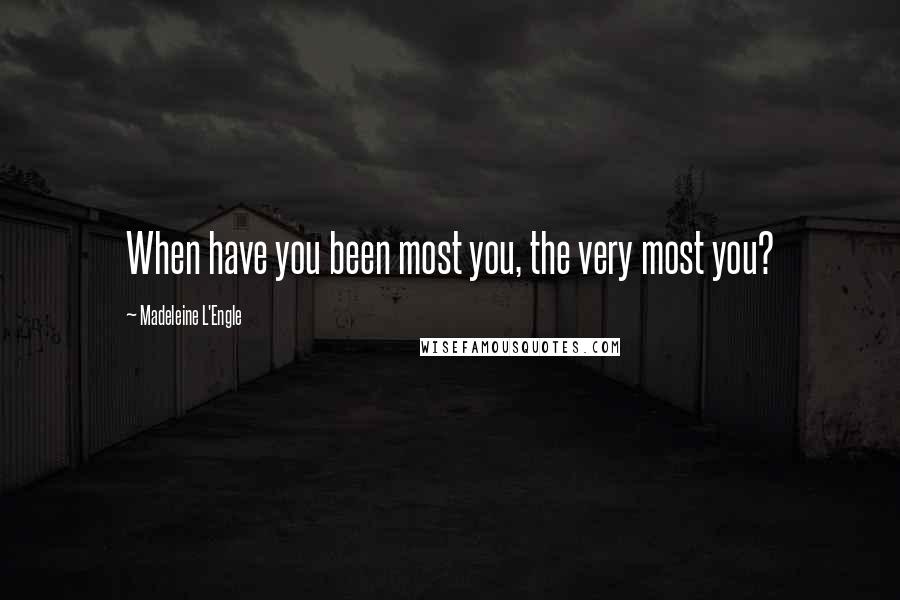 Madeleine L'Engle Quotes: When have you been most you, the very most you?