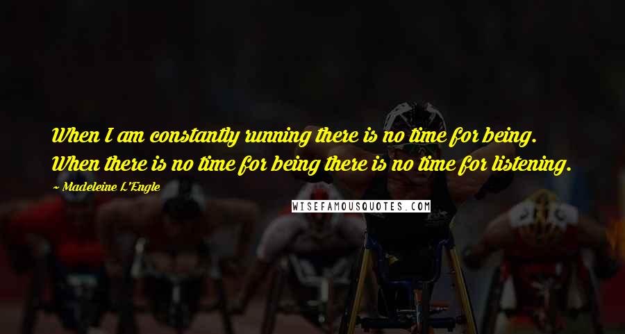 Madeleine L'Engle Quotes: When I am constantly running there is no time for being. When there is no time for being there is no time for listening.