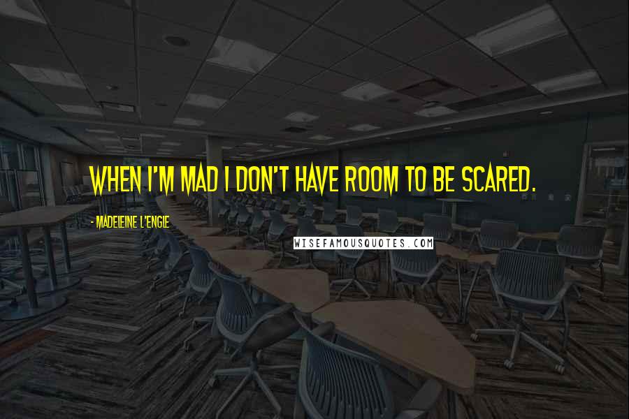 Madeleine L'Engle Quotes: when I'm mad I don't have room to be scared.