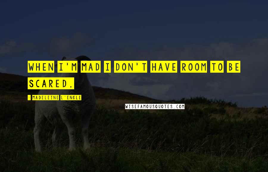 Madeleine L'Engle Quotes: when I'm mad I don't have room to be scared.