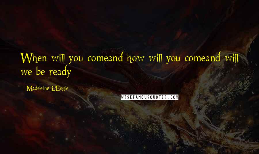 Madeleine L'Engle Quotes: When will you comeand how will you comeand will we be ready